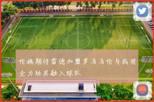 伦施期待雷德加盟罗马马伦与我将全力助其融入球队
