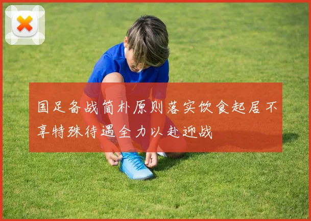 国足备战简朴原则落实饮食起居不享特殊待遇全力以赴迎战