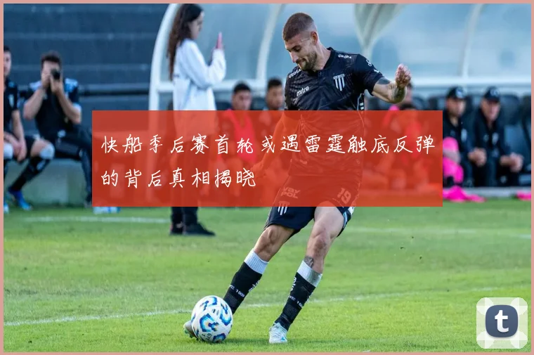 快船季后赛首轮或遇雷霆触底反弹的背后真相揭晓